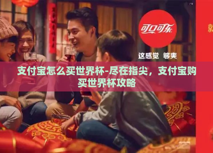 支付宝怎么买世界杯-尽在指尖，支付宝购买世界杯攻略