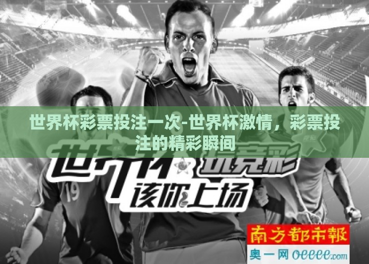 世界杯彩票投注一次-世界杯激情,彩票投注的精彩瞬间 世界杯彩票投注一次-世界杯激情,彩票投注的精彩瞬间