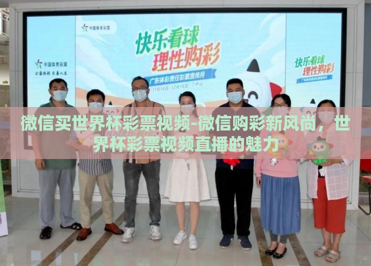 微信买世界杯彩票视频-微信购彩新风尚，世界杯彩票视频直播的魅力