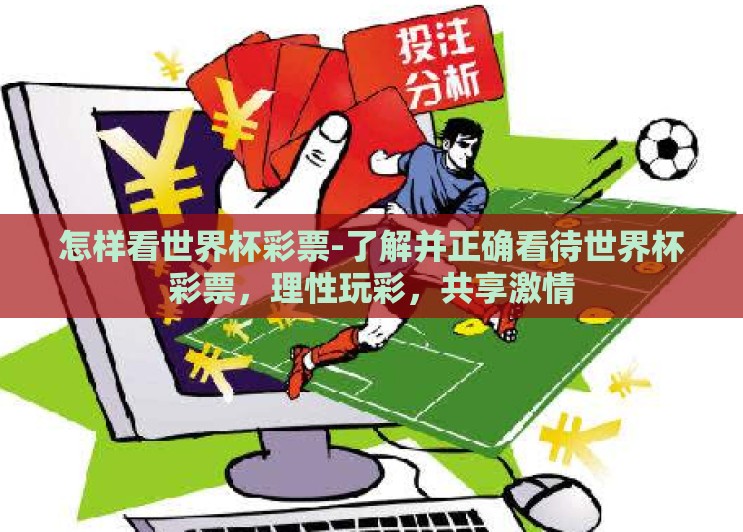 怎样看世界杯彩票-了解并正确看待世界杯彩票,理性玩彩,共享激情 怎样看世界杯彩票-了解并正确看待世界杯彩票,理性玩彩,共享激情