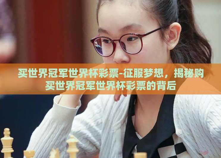 买世界冠军世界杯彩票-征服梦想,揭秘购买世界冠军世界杯彩票的背后 买世界冠军世界杯彩票-征服梦想,揭秘购买世界冠军世界杯彩票的背后