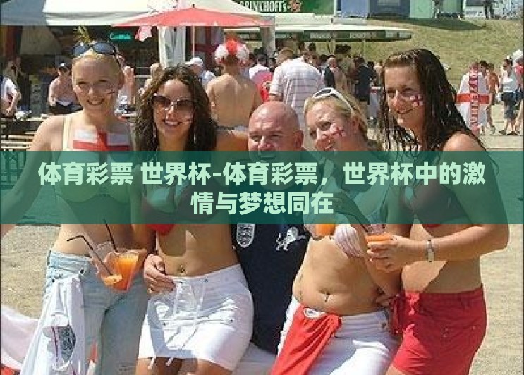 体育彩票 世界杯-体育彩票,世界杯中的激情与梦想同在 体育彩票 世界杯-体育彩票,世界杯中的激情与梦想同在