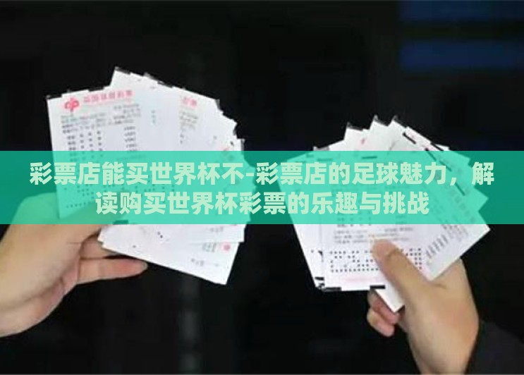 彩票店能买世界杯不-彩票店的足球魅力,解读购买世界杯彩票的乐趣与挑战 彩票店能买世界杯不-彩票店的足球魅力,解读购买世界杯彩票的乐趣与挑战