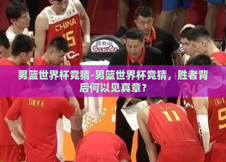 男篮世界杯竞猜-男篮世界杯竞猜,胜者背后何以见真章? 男篮世界杯竞猜-男篮世界杯竞猜,胜者背后何以见真章?