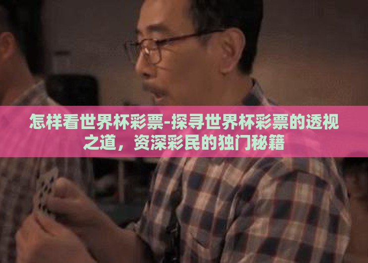 怎样看世界杯彩票-探寻世界杯彩票的透视之道,资深彩民的独门秘籍 怎样看世界杯彩票-探寻世界杯彩票的透视之道,资深彩民的独门秘籍