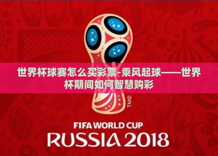 世界杯球赛怎么买彩票-乘风起球——世界杯期间如何智慧购彩
