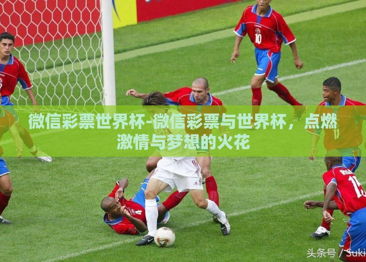 微信彩票世界杯-微信彩票与世界杯,点燃激情与梦想的火花 微信彩票世界杯-微信彩票与世界杯,点燃激情与梦想的火花
