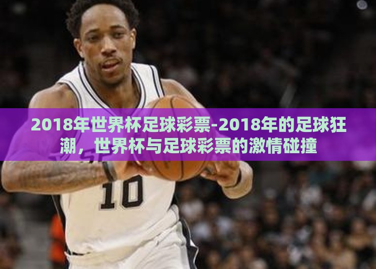 2018年世界杯足球彩票-2018年的足球狂潮,世界杯与足球彩票的激情碰撞 2018年世界杯足球彩票-2018年的足球狂潮,世界杯与足球彩票的激情碰撞