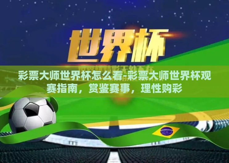 彩票大师世界杯怎么看-彩票大师世界杯观赛指南，赏鉴赛事，理性购彩