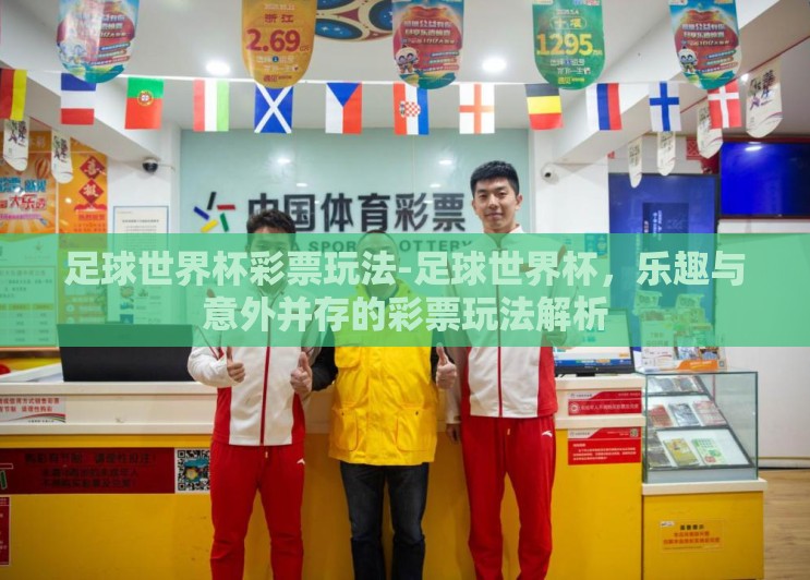 足球世界杯彩票玩法-足球世界杯,乐趣与意外并存的彩票玩法解析 足球世界杯彩票玩法-足球世界杯,乐趣与意外并存的彩票玩法解析
