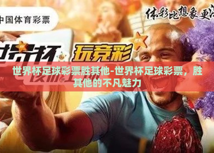 世界杯足球彩票胜其他-世界杯足球彩票,胜其他的不凡魅力 世界杯足球彩票胜其他-世界杯足球彩票,胜其他的不凡魅力