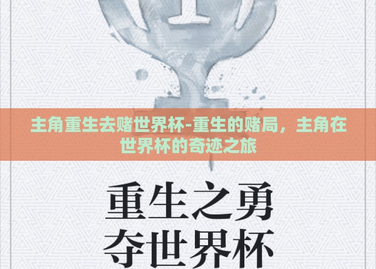 主角重生去赌世界杯-重生的赌局,主角在世界杯的奇迹之旅 主角重生去赌世界杯-重生的赌局,主角在世界杯的奇迹之旅