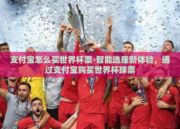 支付宝怎么买世界杯票-智能选座新体验,通过支付宝购买世界杯球票 支付宝怎么买世界杯票-智能选座新体验,通过支付宝购买世界杯球票
