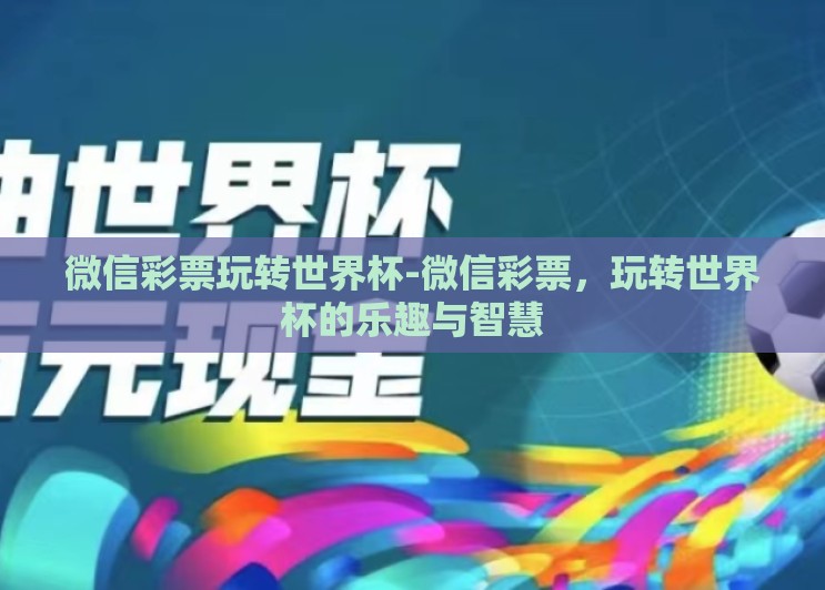 微信彩票玩转世界杯-微信彩票，玩转世界杯的乐趣与智慧